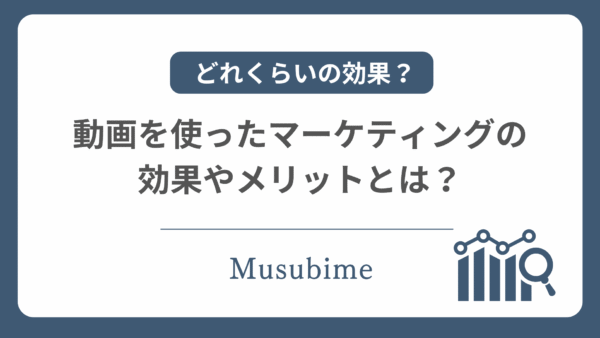 動画マーケティングの効果とは？導入メリットや成果につながる方法を徹底解説